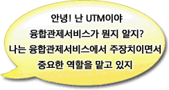 안녕! 난 UTM이야 융합관제서비스가 뭔지 알지? 나는 융합관제서비스에서 주장치이면서 중요한 역할을 맡고 있지