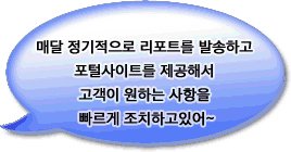 매달 정기적으로 리포트를 발송하고 포털사이트를 제공해서 고객이 원하는 사항을 빠르게 조치하고있어~